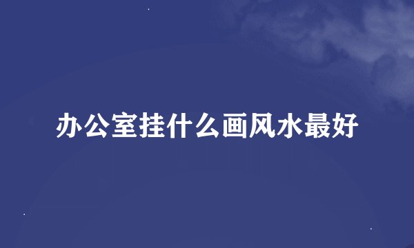 办公室挂什么画风水最好