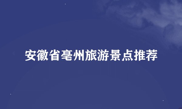 安徽省亳州旅游景点推荐