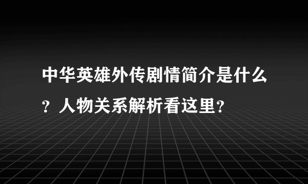 中华英雄外传剧情简介是什么？人物关系解析看这里？