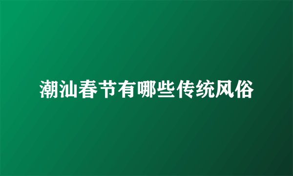 潮汕春节有哪些传统风俗