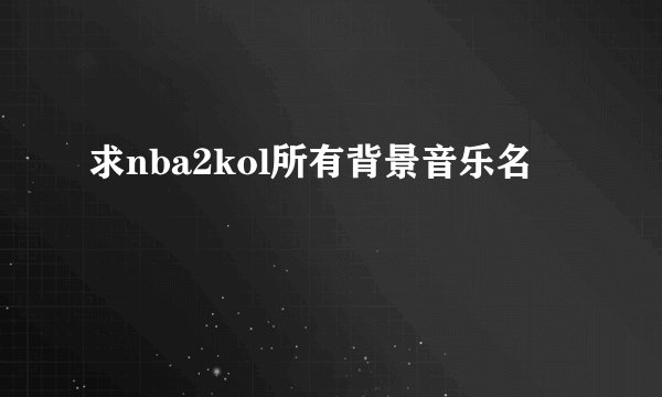 求nba2kol所有背景音乐名