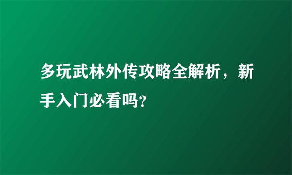 多玩武林外传攻略全解析，新手入门必看吗？