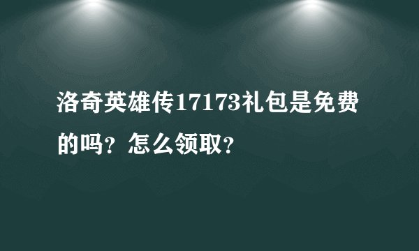洛奇英雄传17173礼包是免费的吗？怎么领取？