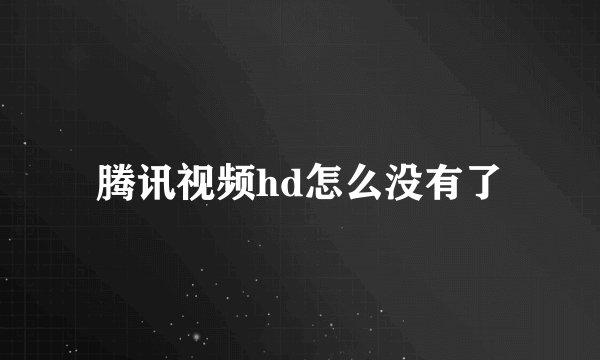 腾讯视频hd怎么没有了