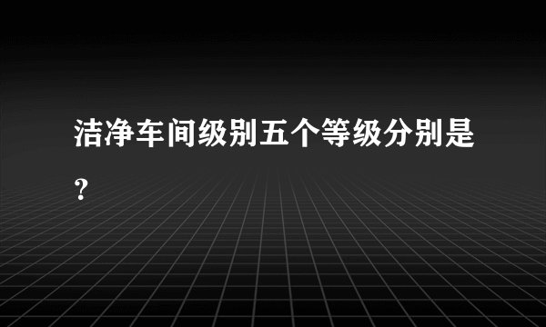 洁净车间级别五个等级分别是？