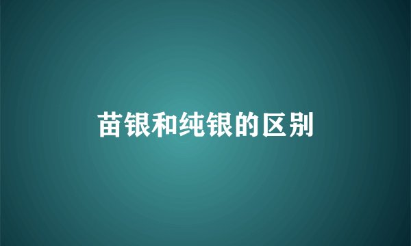 苗银和纯银的区别