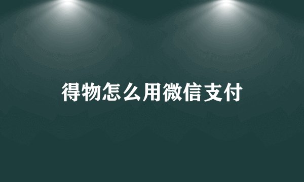 得物怎么用微信支付