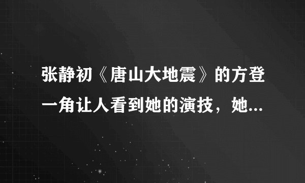 张静初《唐山大地震》的方登一角让人看到她的演技，她还出演过哪些角色？