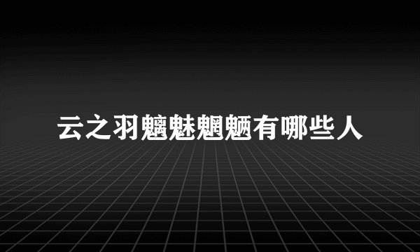 云之羽魑魅魍魉有哪些人