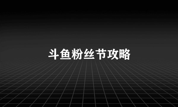 斗鱼粉丝节攻略