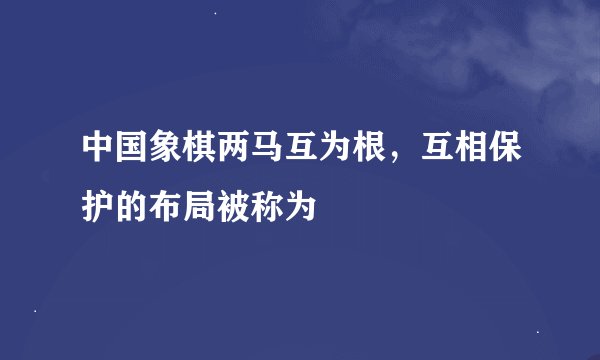 中国象棋两马互为根，互相保护的布局被称为