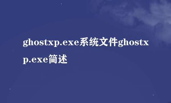 ghostxp.exe系统文件ghostxp.exe简述