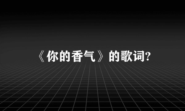 《你的香气》的歌词?
