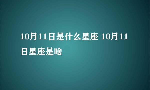 10月11日是什么星座 10月11日星座是啥