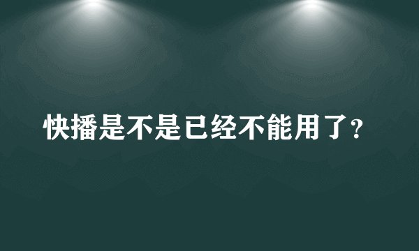 快播是不是已经不能用了？