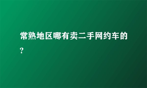 常熟地区哪有卖二手网约车的?