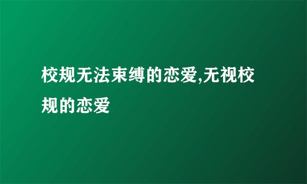校规无法束缚的恋爱,无视校规的恋爱