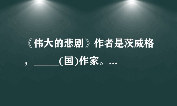 《伟大的悲剧》作者是茨威格，_____(国)作家。他的主要成就体现在( )和小说创作方面。