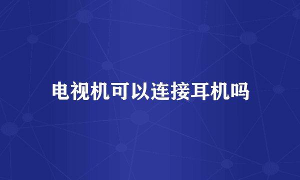 电视机可以连接耳机吗