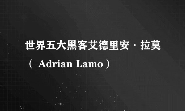 世界五大黑客艾德里安·拉莫（ Adrian Lamo）