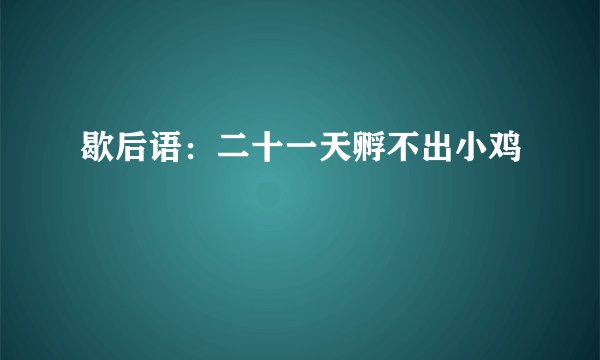 歇后语:二十一天孵不出小鸡