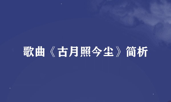 歌曲《古月照今尘》简析