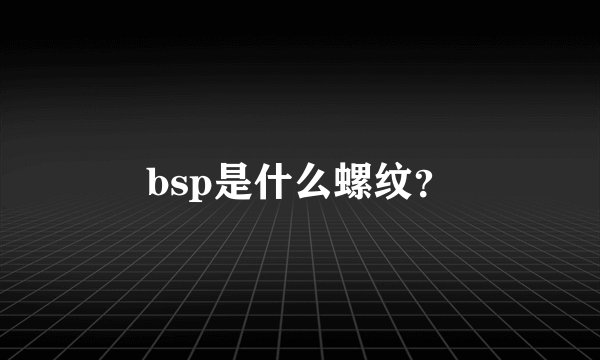 bsp是什么螺纹？