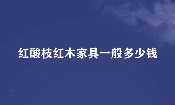 红酸枝红木家具一般多少钱
