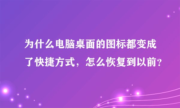 为什么电脑桌面的图标都变成了快捷方式，怎么恢复到以前？