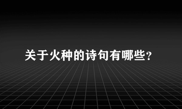 关于火种的诗句有哪些？