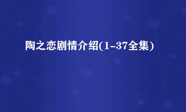 陶之恋剧情介绍(1-37全集)