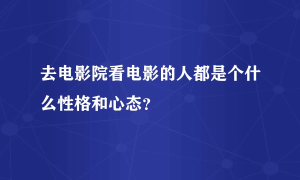 去电影院看电影的人都是个什么性格和心态？