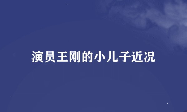 演员王刚的小儿子近况