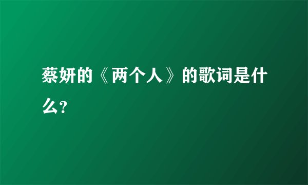 蔡妍的《两个人》的歌词是什么？