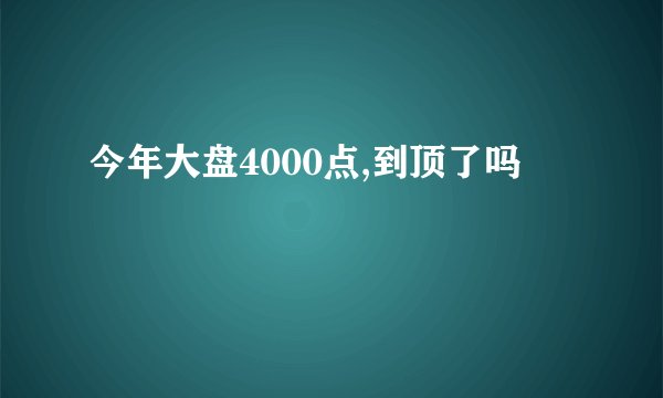 今年大盘4000点,到顶了吗