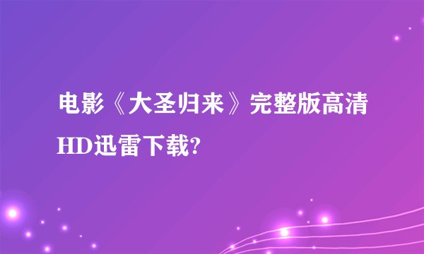 电影《大圣归来》完整版高清HD迅雷下载?