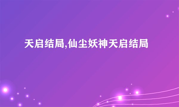 天启结局,仙尘妖神天启结局