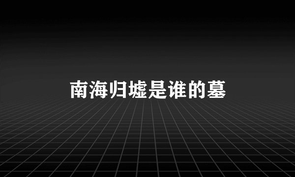 南海归墟是谁的墓