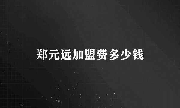 郑元远加盟费多少钱
