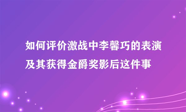 如何评价激战中李馨巧的表演及其获得金爵奖影后这件事