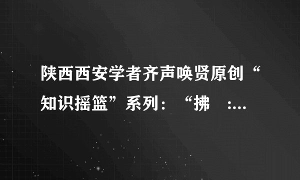 陕西西安学者齐声唤贤原创“知识摇篮”系列：“拂菻:国·拂涅国”读音
