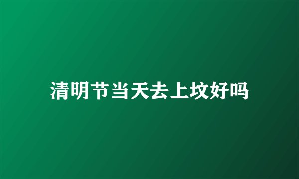清明节当天去上坟好吗