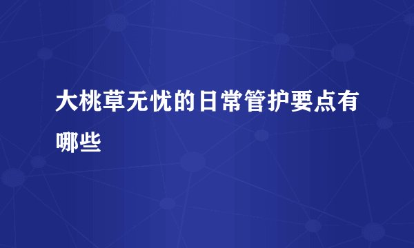大桃草无忧的日常管护要点有哪些