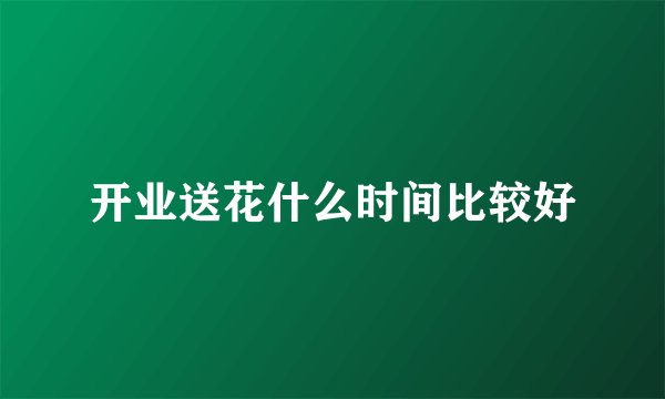 开业送花什么时间比较好