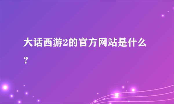 大话西游2的官方网站是什么？