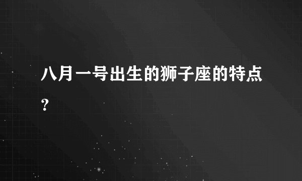 八月一号出生的狮子座的特点？