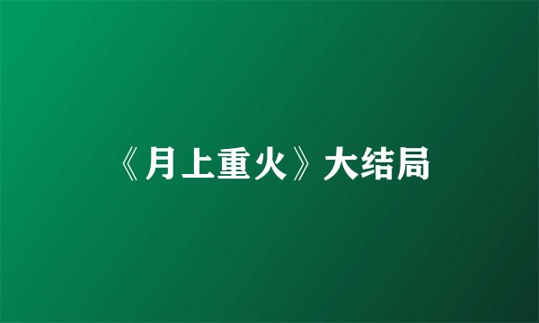 《月上重火》大结局