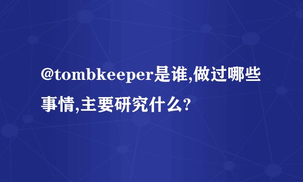 @tombkeeper是谁,做过哪些事情,主要研究什么?