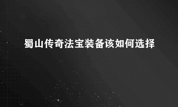 蜀山传奇法宝装备该如何选择