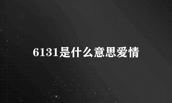 6131是什么意思爱情